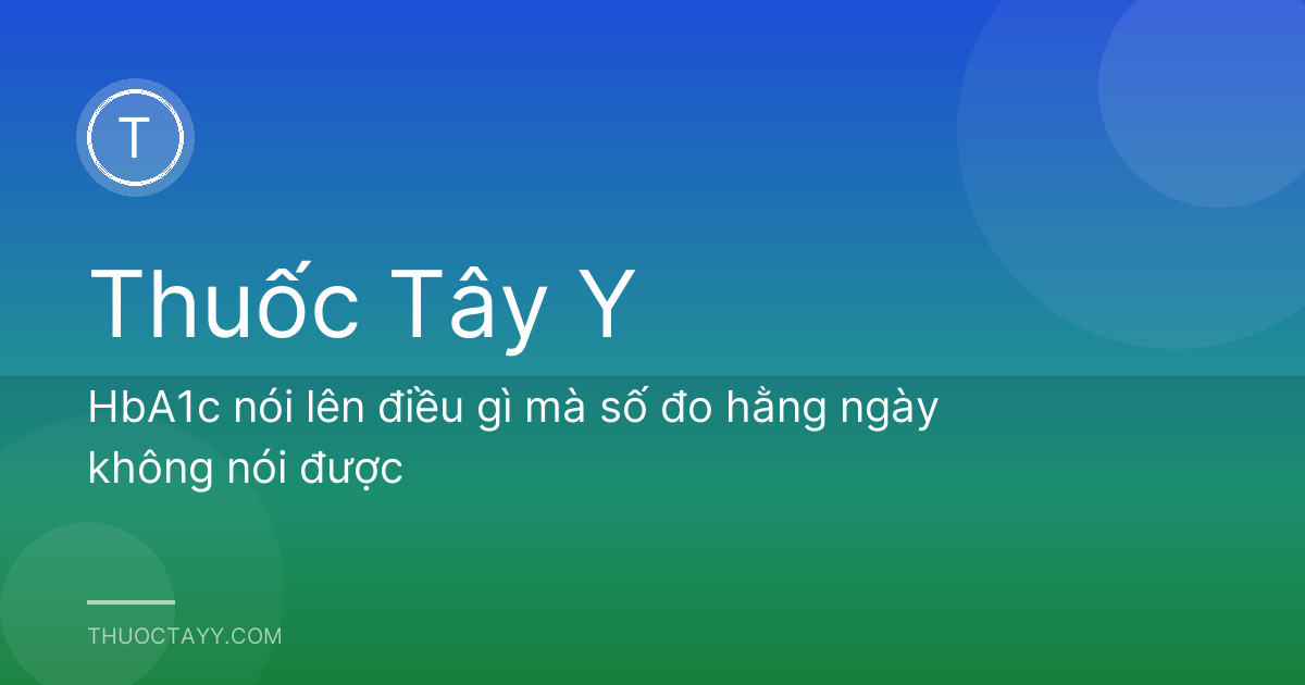 HbA1c nói lên điều gì mà số đo hằng ngày không nói được