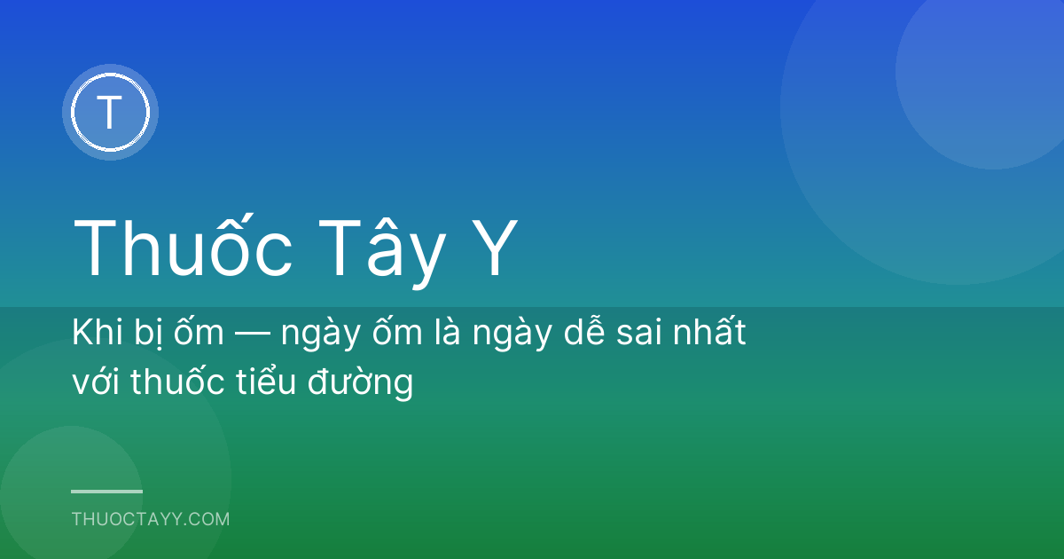 Khi bị ốm — ngày ốm là ngày dễ sai nhất với thuốc tiểu đường