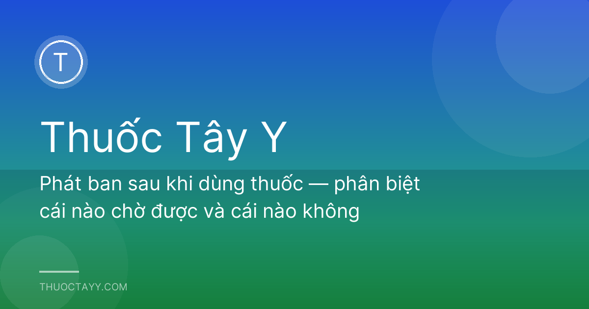 Phát ban sau khi dùng thuốc — phân biệt cái nào chờ được và cái nào không