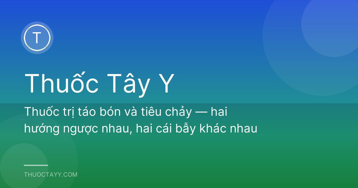 Thuốc trị táo bón và tiêu chảy — hai hướng ngược nhau, hai cái bẫy khác nhau