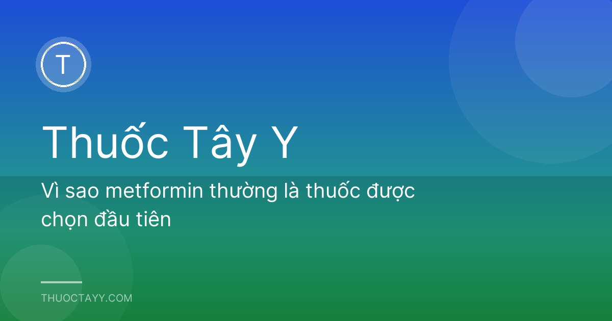 Vì sao metformin thường là thuốc được chọn đầu tiên