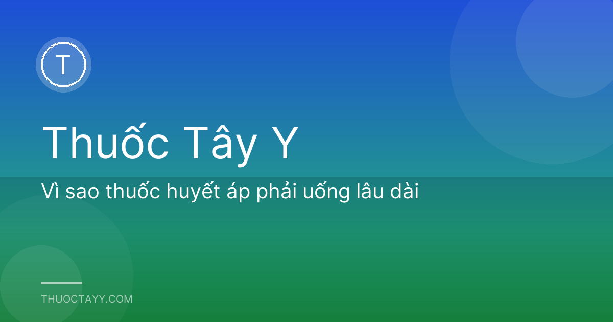 Vì sao thuốc huyết áp phải uống lâu dài