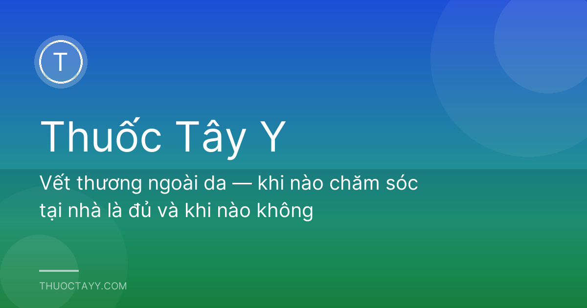 Vết thương ngoài da — khi nào chăm sóc tại nhà là đủ và khi nào không